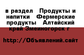  в раздел : Продукты и напитки » Фермерские продукты . Алтайский край,Змеиногорск г.